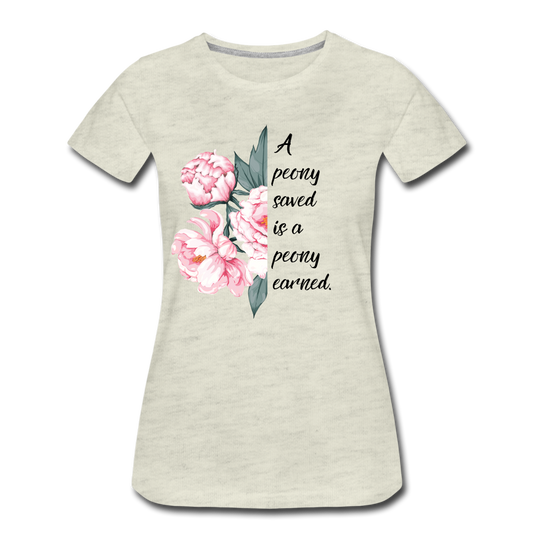 A peony saved is a peony earned. Women’s Premium T-Shirt - heather oatmeal