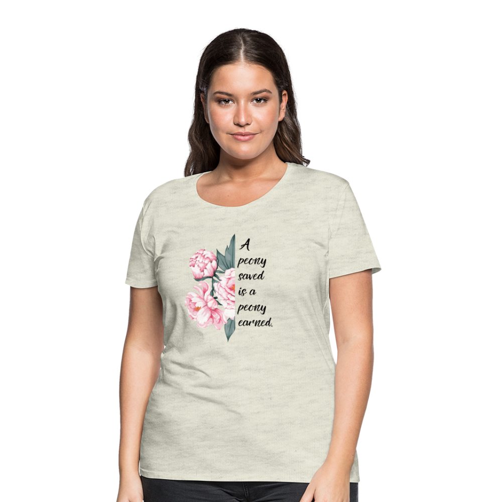 A peony saved is a peony earned. Women’s Premium T-Shirt - heather oatmeal