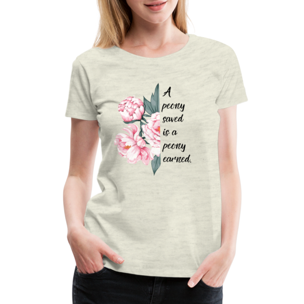 A peony saved is a peony earned. Women’s Premium T-Shirt - heather oatmeal