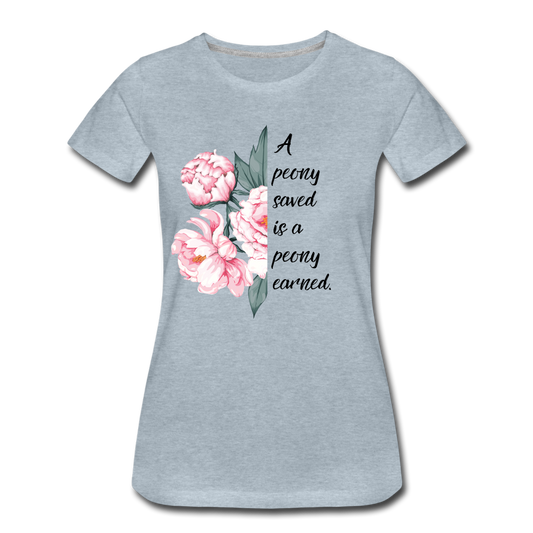 A peony saved is a peony earned. Women’s Premium T-Shirt - heather ice blue